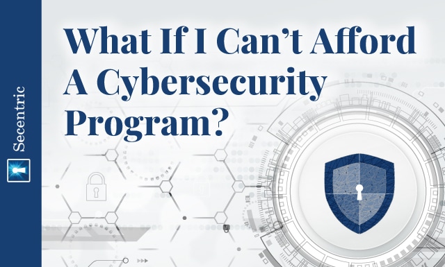 What If I Can’t Afford A Cybersecurity Program?