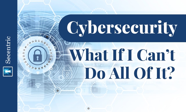 Cybersecurity - What If I Can’t Do All Of It?