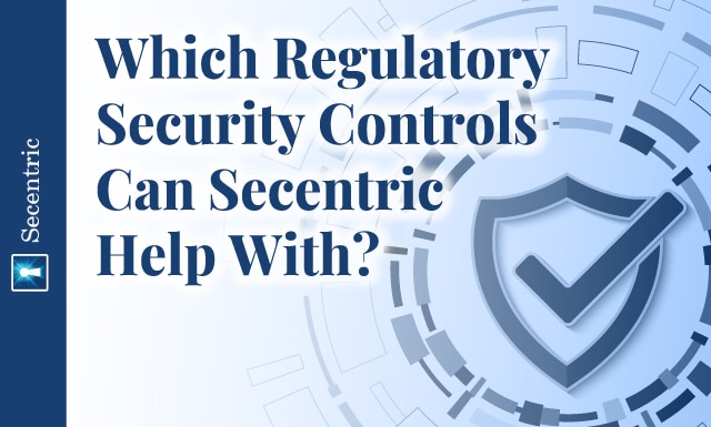 Which Regulatory Security Controls Can Secentric Help With?