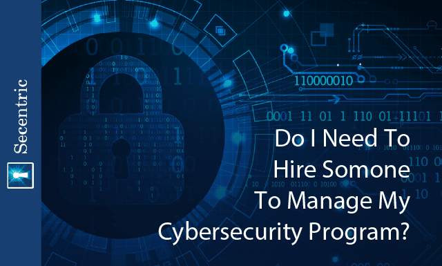 Do I Need To Hire Someone To Manage My Cybersecurity Program?